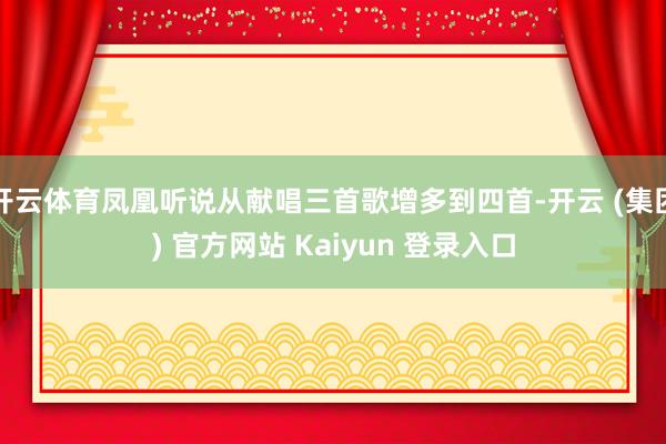 开云体育凤凰听说从献唱三首歌增多到四首-开云 (集团) 官方网站 Kaiyun 登录入口