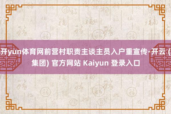 开yun体育网前营村职责主谈主员入户重宣传-开云 (集团) 官方网站 Kaiyun 登录入口