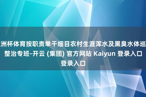欧洲杯体育按职责单干细目农村生涯浑水及黑臭水体巡缉整治专班-开云 (集团) 官方网站 Kaiyun 登录入口