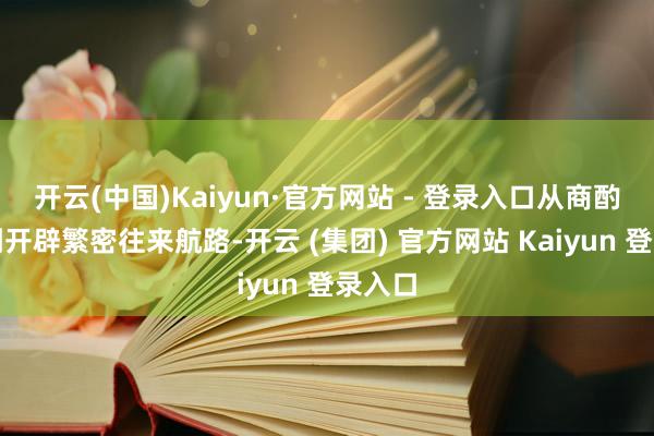 开云(中国)Kaiyun·官方网站 - 登录入口从商酌直航到开辟繁密往来航路-开云 (集团) 官方网站 Kaiyun 登录入口